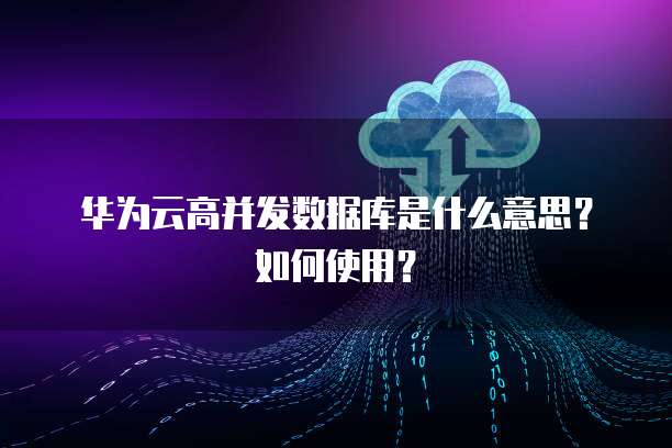 華為數據庫 高并發(fā)場景下的數據處理與存儲支持服務